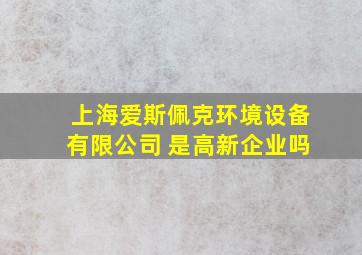 上海爱斯佩克环境设备有限公司 是高新企业吗